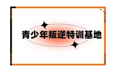 龙岩全封闭式叛逆孩子特训基地十大有实力排名名单汇总