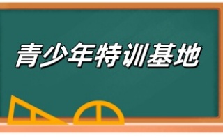 广安十大排名青少年叛逆期管教基地名单汇总一览